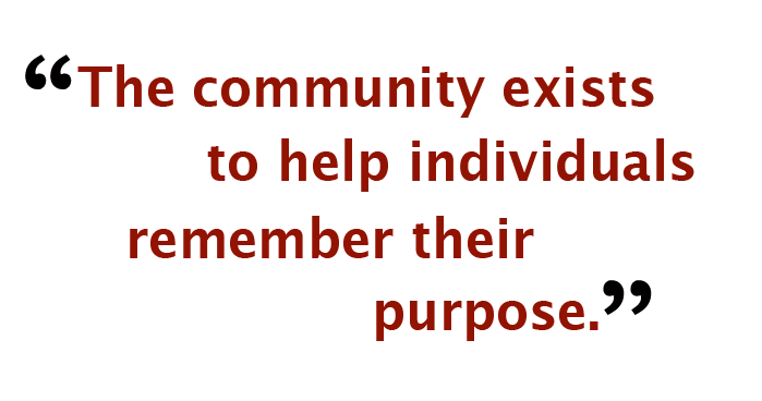 "The community exists to help individual remember their purpose."