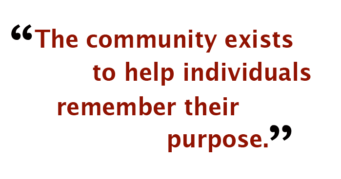 "The community exists to help individual remember their purpose."